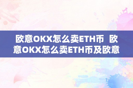 欧意OKX怎么卖ETH币  欧意OKX怎么卖ETH币及欧意怎么提币