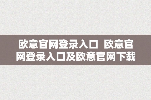 欧意官网登录入口  欧意官网登录入口及欧意官网下载