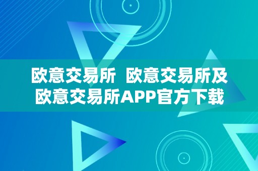 欧意交易所  欧意交易所及欧意交易所APP官方下载