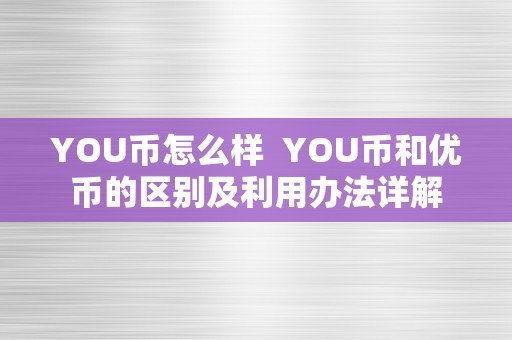 YOU币怎么样  YOU币和优币的区别及利用办法详解