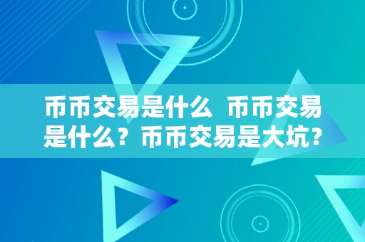 币币交易是什么  币币交易是什么？币币交易是大坑？领会币币交易的风险与时机