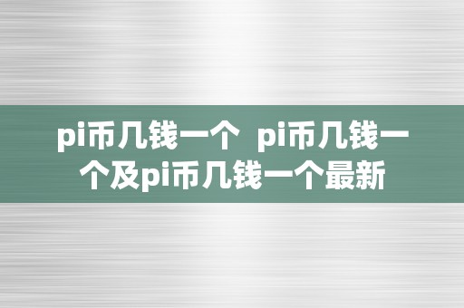 pi币几钱一个  pi币几钱一个及pi币几钱一个最新