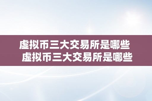 虚拟币三大交易所是哪些  虚拟币三大交易所是哪些