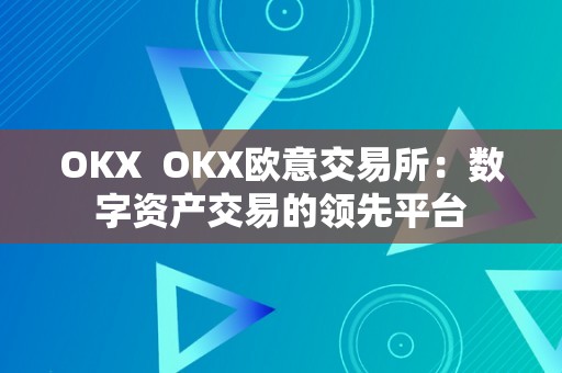 OKX  OKX欧意交易所：数字资产交易的领先平台