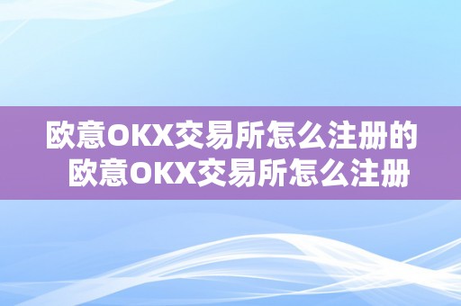 欧意OKX交易所怎么注册的  欧意OKX交易所怎么注册的及欧意交易平台