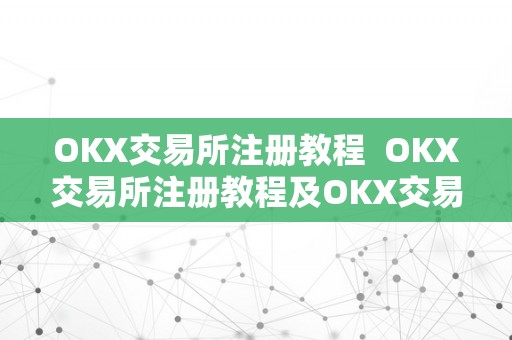 OKX交易所注册教程  OKX交易所注册教程及OKX交易所注册