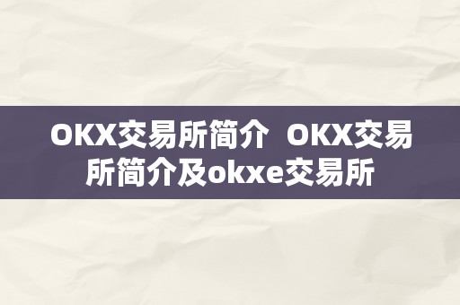 OKX交易所简介  OKX交易所简介及okxe交易所