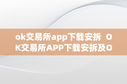 ok交易所app下载安拆  OK交易所APP下载安拆及OK交易所APP官网下载