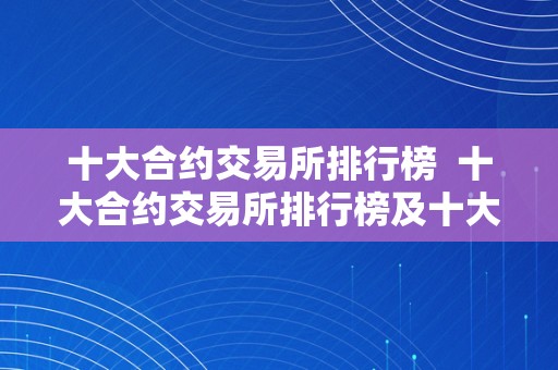 十大合约交易所排行榜  十大合约交易所排行榜及十大合约交易所排行榜前十名