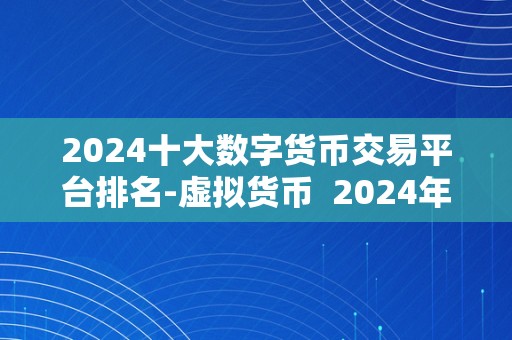 2024十大数字货币交易平台排名-虚拟货币  2024年十大数字货币交易平台排名-虚拟货币市场的将来趋向