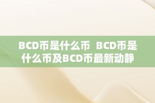 BCD币是什么币  BCD币是什么币及BCD币最新动静