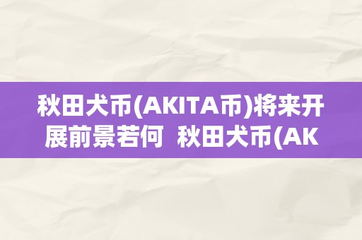 秋田犬币(AKITA币)将来开展前景若何  秋田犬币(AKITA币)将来开展前景若何及秋田犬币有前景吗