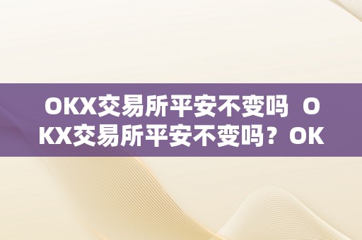 OKX交易所平安不变吗  OKX交易所平安不变吗？OK交易所出了什么事？