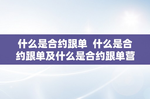 什么是合约跟单  什么是合约跟单及什么是合约跟单营业