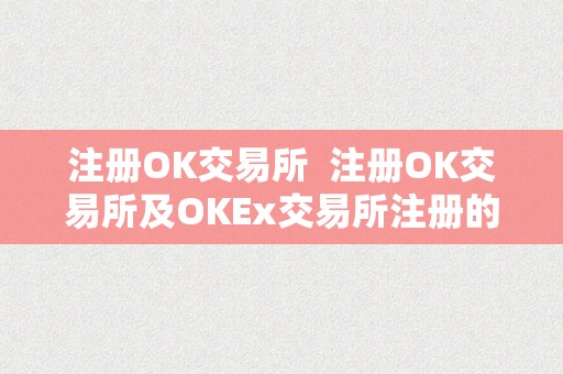 注册OK交易所  注册OK交易所及OKEx交易所注册的步调与留意事项