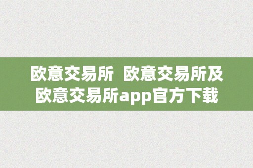 欧意交易所  欧意交易所及欧意交易所app官方下载