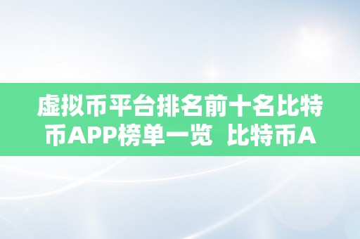 虚拟币平台排名前十名比特币APP榜单一览  比特币APP榜单一览：虚拟币平台排名前十名