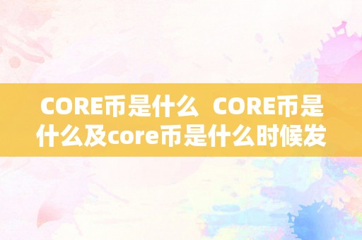 CORE币是什么  CORE币是什么及core币是什么时候发行