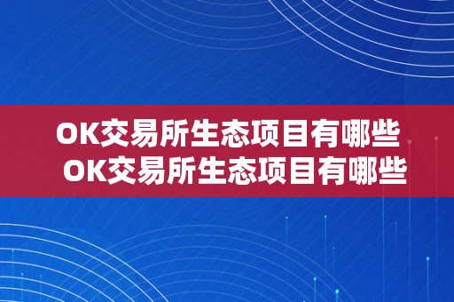 OK交易所生态项目有哪些  OK交易所生态项目有哪些