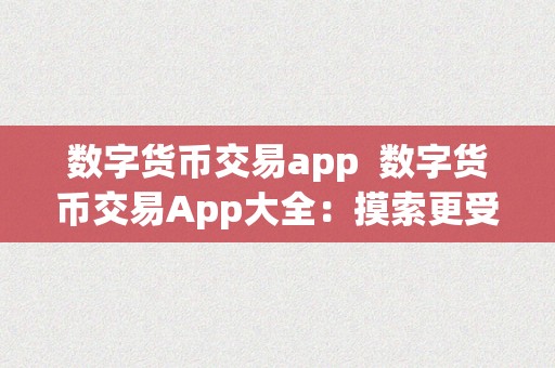 数字货币交易app  数字货币交易App大全：摸索更受欢迎的数字货币交易应用法式