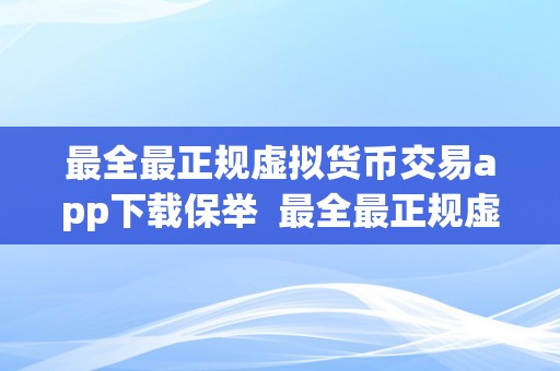 最全最正规虚拟货币交易app下载保举  最全最正规虚拟货币交易app下载保举