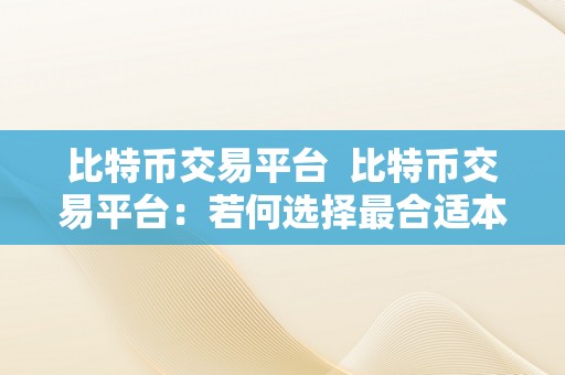 比特币交易平台  比特币交易平台：若何选择最合适本身的平台？