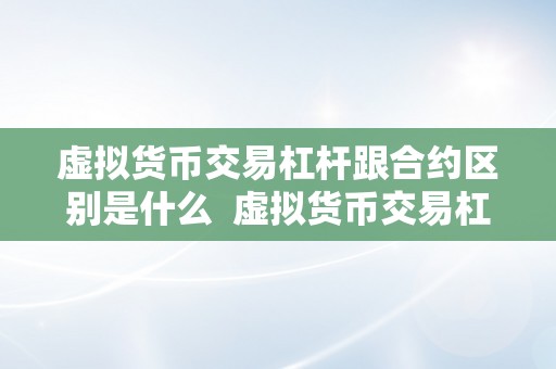 虚拟货币交易杠杆跟合约区别是什么  虚拟货币交易杠杆跟合约区别详解