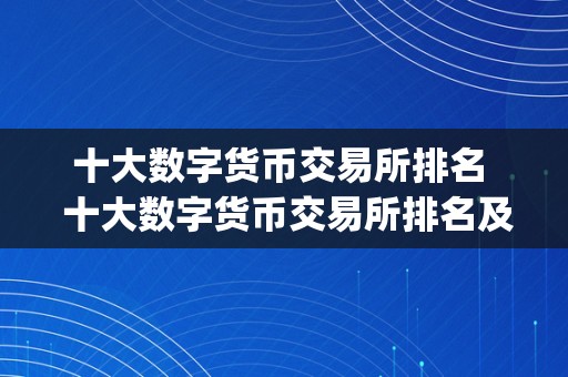 十大数字货币交易所排名  十大数字货币交易所排名及数字货币交易app：若何选择最合适你的数字货币交易平台