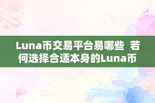 Luna币交易平台易哪些  若何选择合适本身的Luna币交易平台？