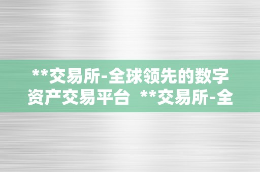 **交易所-全球领先的数字资产交易平台  **交易所-全球领先的数字资产交易平台