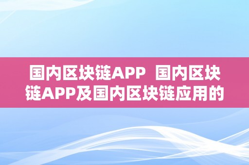 国内区块链APP  国内区块链APP及国内区块链应用的开展现状与前景阐发