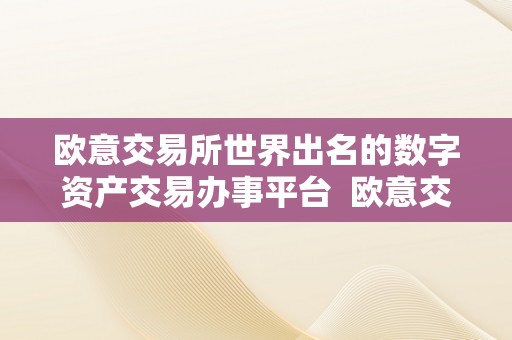 欧意交易所世界出名的数字资产交易办事平台  欧意交易所：世界出名的数字资产交易办事平台