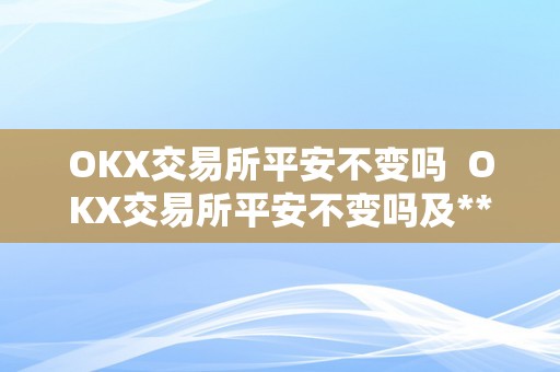 OKX交易所平安不变吗  OKX交易所平安不变吗及****交易所圈套曝光