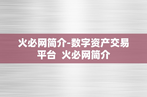 火必网简介-数字资产交易平台  火必网简介