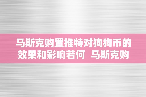 马斯克购置推特对狗狗币的效果和影响若何  马斯克购置推特对狗狗币的效果和影响若何