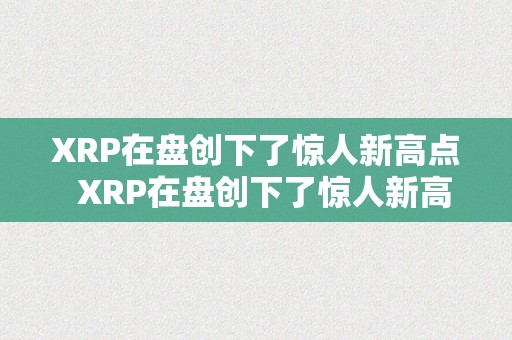 XRP在盘创下了惊人新高点  XRP在盘创下了惊人新高点