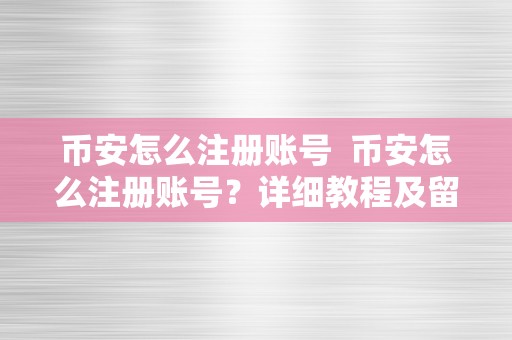 币安怎么注册账号  币安怎么注册账号？详细教程及留意事项