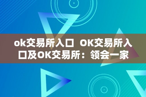 ok交易所入口  OK交易所入口及OK交易所：领会一家领先的数字货币交易平台