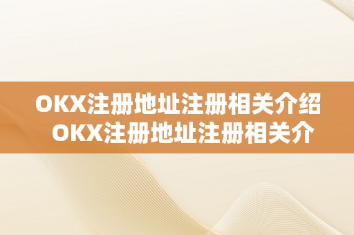 OKX注册地址注册相关介绍  OKX注册地址注册相关介绍及OKEX注册教程