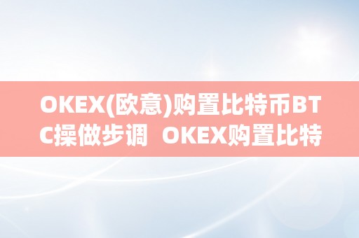 OKEX(欧意)购置比特币BTC操做步调  OKEX购置比特币BTC操做步调及okex怎么买比特币