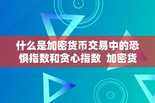 什么是加密货币交易中的恐惧指数和贪心指数  加密货币交易中的恐惧指数和贪心指数