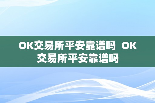 OK交易所平安靠谱吗  OK交易所平安靠谱吗