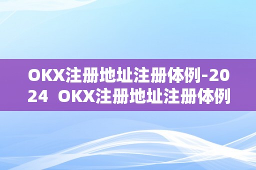 OKX注册地址注册体例-2024  OKX注册地址注册体例-2024及okx官网注册详解