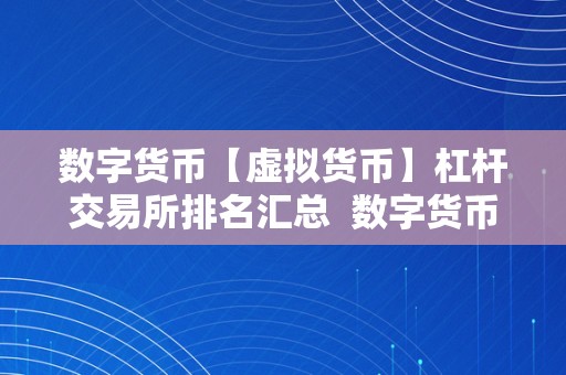 数字货币【虚拟货币】杠杆交易所排名汇总  数字货币杠杆交易所排名汇总：选择最合适您的虚拟货币交易平台