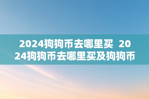 2024狗狗币去哪里买  2024狗狗币去哪里买及狗狗币2025