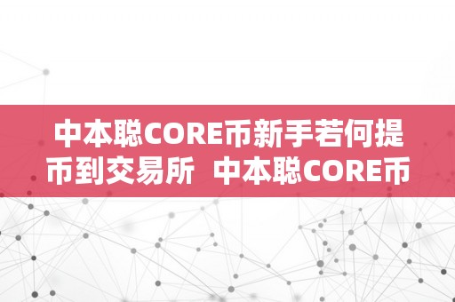 中本聪CORE币新手若何提币到交易所  中本聪CORE币新手若何提币到交易所及中本聪币如何交易