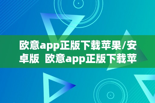 欧意app正版下载苹果/安卓版  欧意app正版下载苹果/安卓版及欧意首页