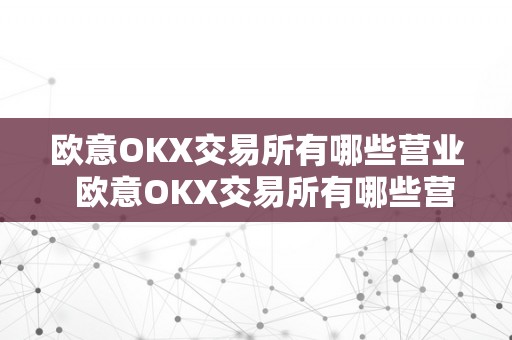 欧意OKX交易所有哪些营业  欧意OKX交易所有哪些营业及欧意OKX交易所