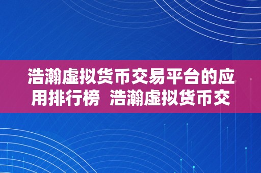 浩瀚虚拟货币交易平台的应用排行榜  浩瀚虚拟货币交易平台的应用排行榜