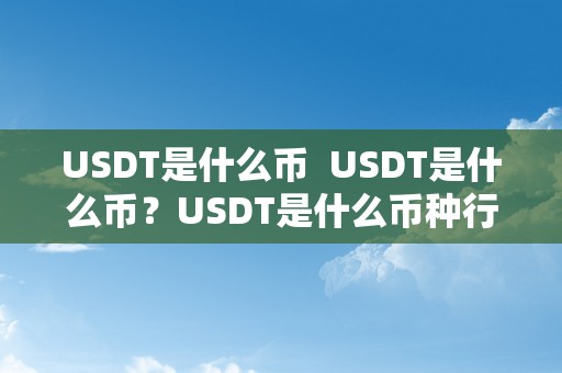 USDT是什么币  USDT是什么币？USDT是什么币种行情？详细解析USDT的定义、特点和市场走势